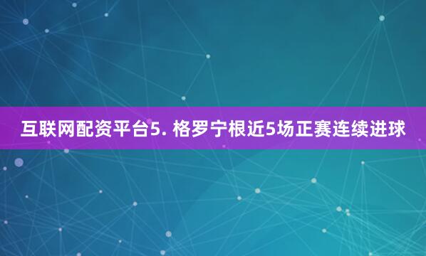互联网配资平台　　5. 格罗宁根近5场正赛连续进球