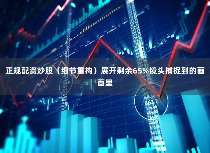 正规配资炒股（细节重构）展开剩余65%镜头捕捉到的画面里