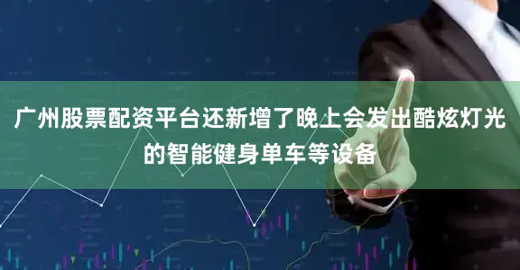 广州股票配资平台还新增了晚上会发出酷炫灯光的智能健身单车等设备