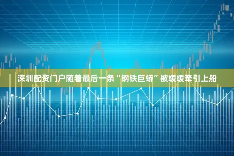 深圳配资门户随着最后一条“钢铁巨蟒”被缓缓牵引上船