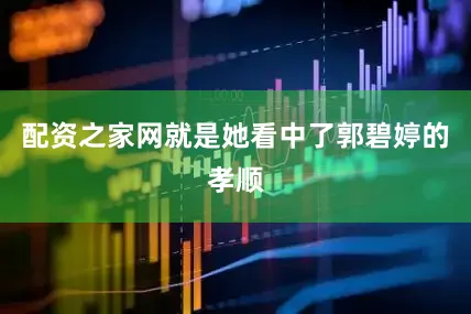 配资之家网就是她看中了郭碧婷的孝顺