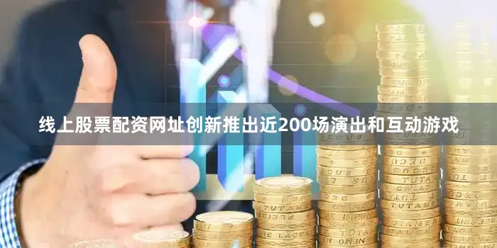 线上股票配资网址创新推出近200场演出和互动游戏
