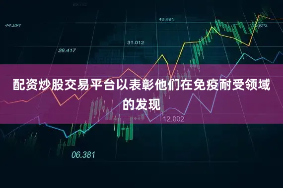配资炒股交易平台以表彰他们在免疫耐受领域的发现