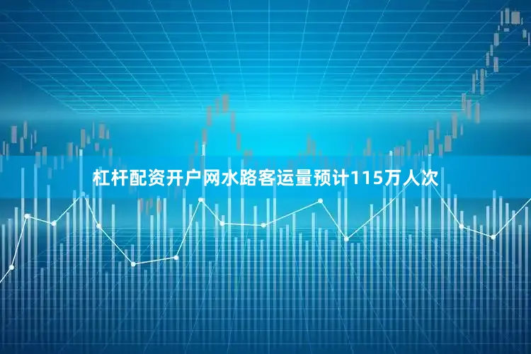杠杆配资开户网水路客运量预计115万人次