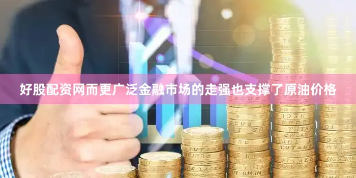 好股配资网而更广泛金融市场的走强也支撑了原油价格