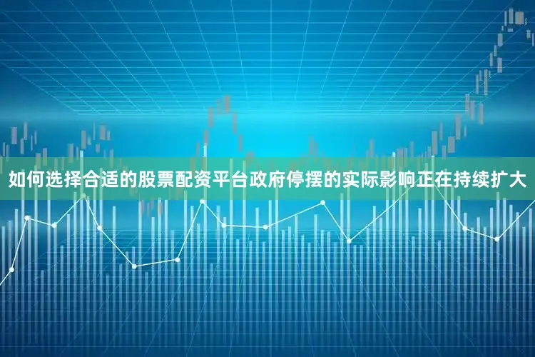 如何选择合适的股票配资平台　　政府停摆的实际影响正在持续扩大