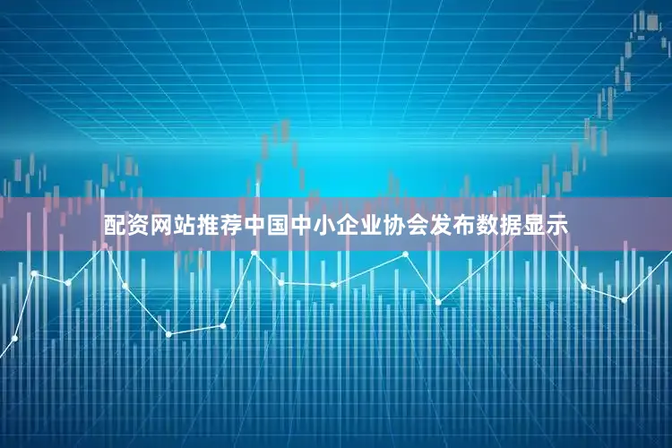 配资网站推荐中国中小企业协会发布数据显示